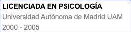 LICENCIADA EN PSICOLOGÍA Universidad Autónoma de Madrid UAM 2000 - 2005